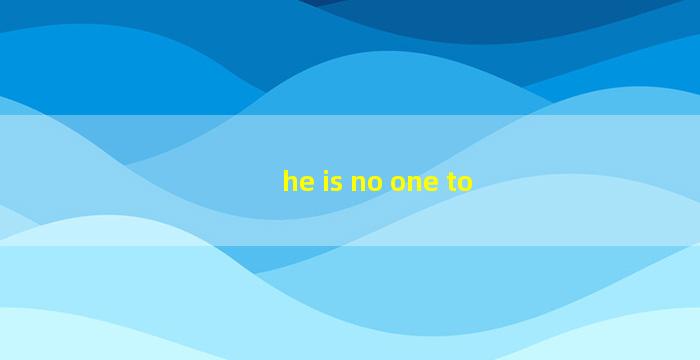he is no one to